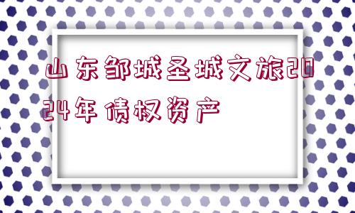 山東鄒城圣城文旅2024年債權(quán)資產(chǎn)