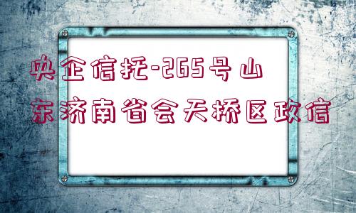 央企信托-265號山東濟南省會天橋區(qū)政信