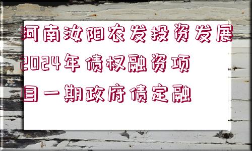 河南汝陽農(nóng)發(fā)投資發(fā)展2024年債權融資項目一期政府債定融