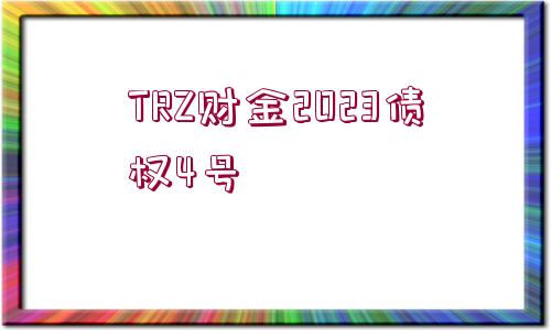 TRZ財(cái)金2023債權(quán)4號(hào)