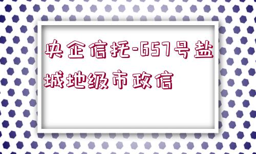 央企信托-657號(hào)鹽城地級(jí)市政信