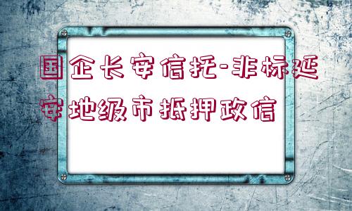 國(guó)企長(zhǎng)安信托-非標(biāo)延安地級(jí)市抵押政信