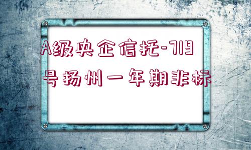 A級央企信托-719號揚州一年期非標(biāo)