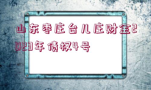 山東棗莊臺兒莊財(cái)金2023年債權(quán)4號