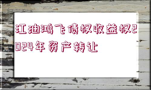 江油鴻飛債權(quán)收益權(quán)2024年資產(chǎn)轉(zhuǎn)讓