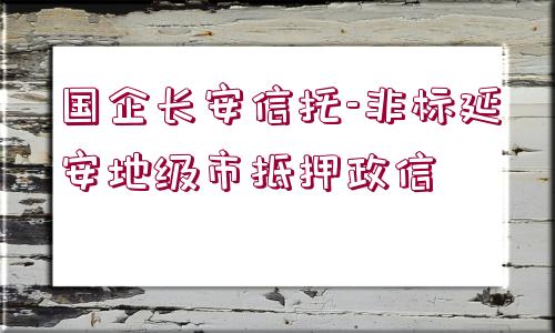 國企長安信托-非標(biāo)延安地級市抵押政信