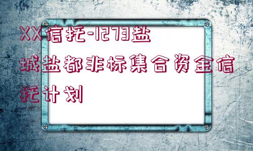 XX信托-1273鹽城鹽都非標集合資金信托計劃