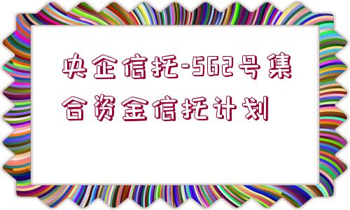 央企信托-562號集合資金信托計劃