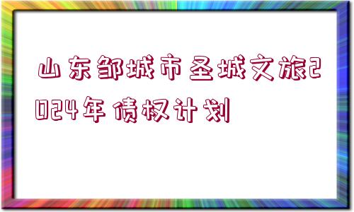 山東鄒城市圣城文旅2024年債權(quán)計(jì)劃