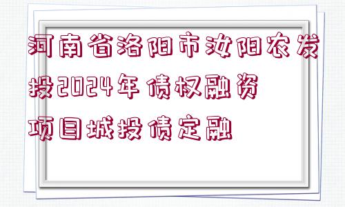 河南省洛陽市汝陽農(nóng)發(fā)投2024年債權(quán)融資項目城投債定融