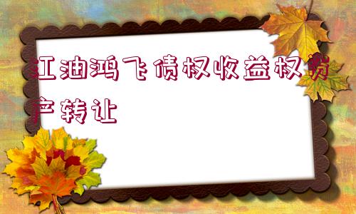 江油鴻飛債權(quán)收益權(quán)資產(chǎn)轉(zhuǎn)讓