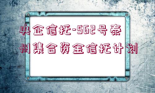 央企信托-562號(hào)泰州集合資金信托計(jì)劃