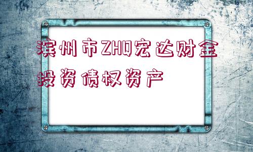 濱州市ZHQ宏達財金投資債權(quán)資產(chǎn)