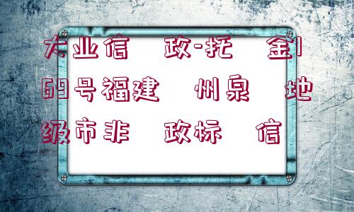 大業(yè)信?政-托?金169號福建?州泉?地級市非?政標(biāo)?信