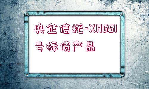 央企信托-XHGS1號標(biāo)債產(chǎn)品