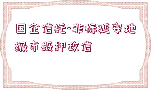 國(guó)企信托-非標(biāo)延安地級(jí)市抵押政信