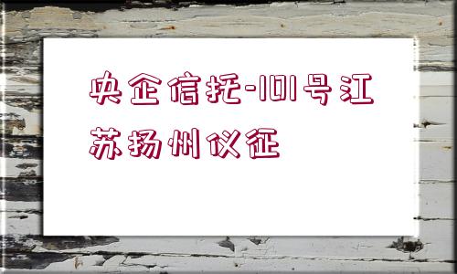 央企信托-101號(hào)江蘇揚(yáng)州儀征