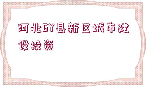 河北GY縣新區(qū)城市建設(shè)投資