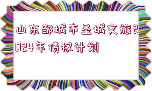 山東鄒城市圣城文旅2024年債權(quán)計(jì)劃