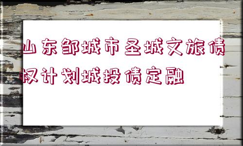 山東鄒城市圣城文旅債權(quán)計劃城投債定融