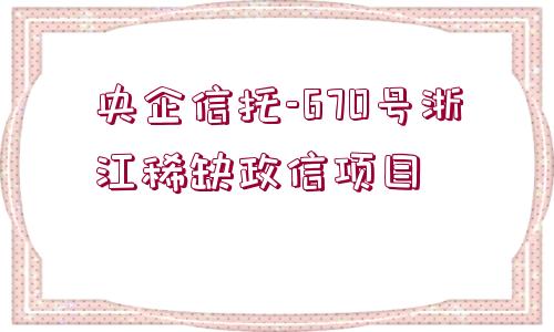 央企信托-670號浙江稀缺政信項目