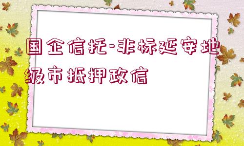 國企信托-非標延安地級市抵押政信