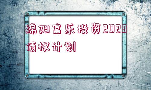 綿陽富樂投資2023債權(quán)計劃