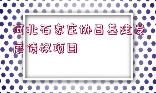 河北石家莊協(xié)昌基建發(fā)展債權項目