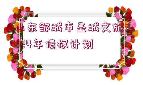 山東鄒城市圣城文旅2024年債權(quán)計(jì)劃