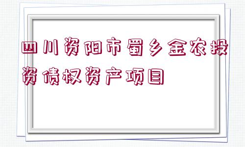 四川資陽市蜀鄉(xiāng)金農(nóng)投資債權(quán)資產(chǎn)項(xiàng)目