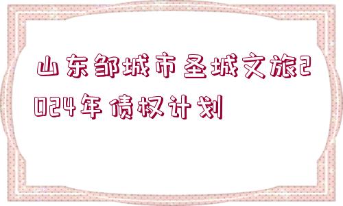 山東鄒城市圣城文旅2024年債權計劃