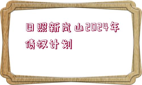 日照新嵐山2024年債權(quán)計(jì)劃