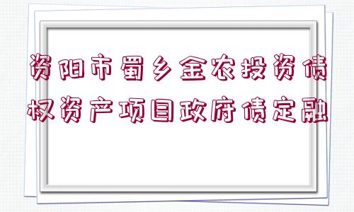 資陽市蜀鄉(xiāng)金農(nóng)投資債權(quán)資產(chǎn)項目政府債定融