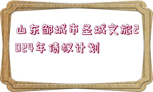 山東鄒城市圣城文旅2024年債權計劃