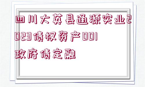 四川大英縣通源實業(yè)2023債權(quán)資產(chǎn)001政府債定融