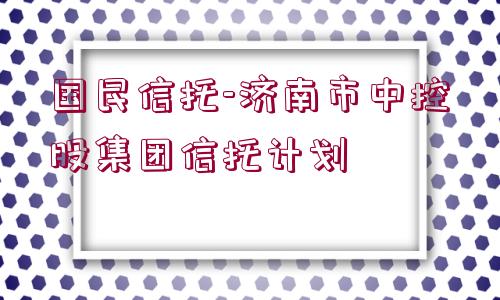 國民信托-濟南市中控股集團信托計劃