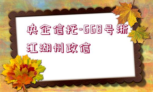 央企信托-668號(hào)浙江湖州政信