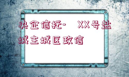 央企信托-?XX號鹽城主城區(qū)政信