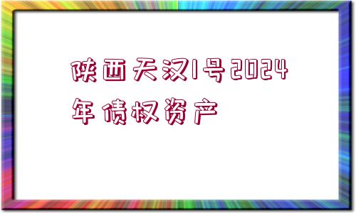 陜西天漢1號(hào)2024年債權(quán)資產(chǎn)