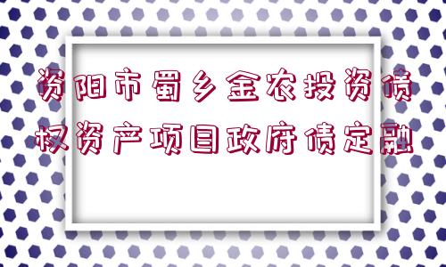 資陽市蜀鄉(xiāng)金農(nóng)投資債權(quán)資產(chǎn)項目政府債定融