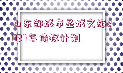 山東鄒城市圣城文旅2024年債權(quán)計劃