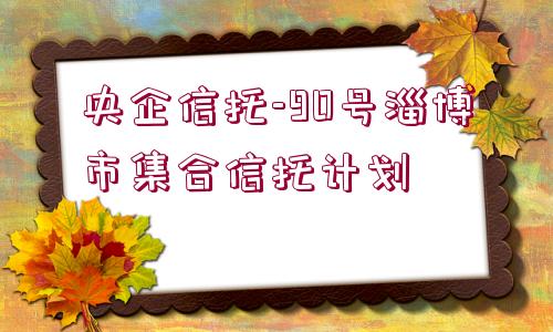 央企信托-90號淄博市集合信托計劃