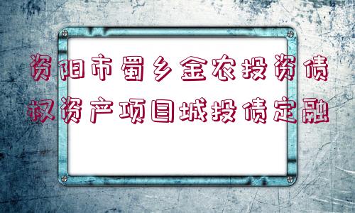 資陽(yáng)市蜀鄉(xiāng)金農(nóng)投資債權(quán)資產(chǎn)項(xiàng)目城投債定融