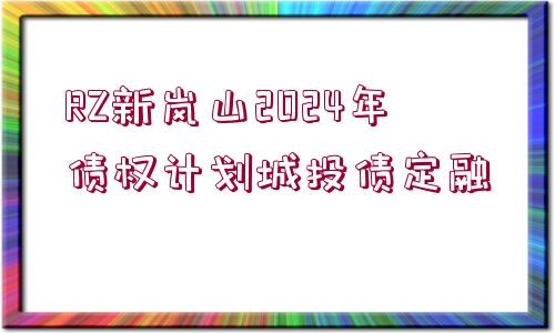 RZ新嵐山2024年債權(quán)計(jì)劃城投債定融