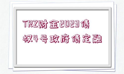 TRZ財(cái)金2023債權(quán)4號(hào)政府債定融