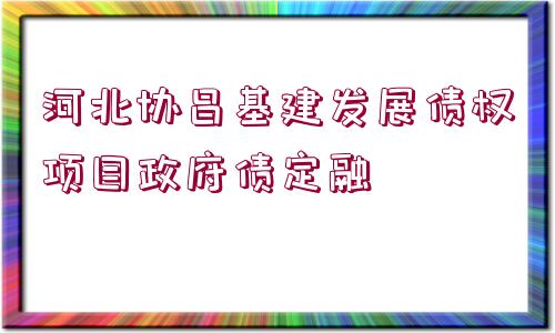 河北協(xié)昌基建發(fā)展債權項目政府債定融