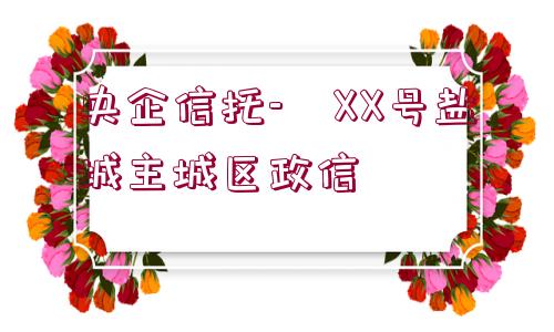 央企信托-?XX號鹽城主城區(qū)政信