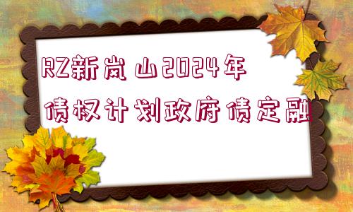 RZ新嵐山2024年債權(quán)計劃政府債定融