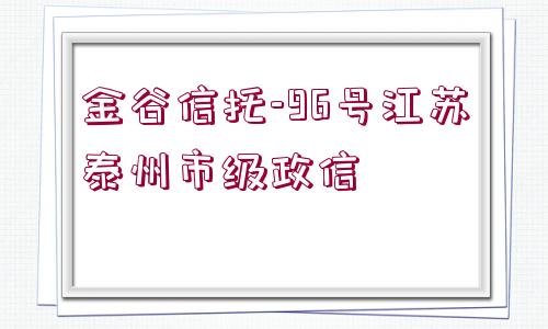 金谷信托-96號江蘇泰州市級政信