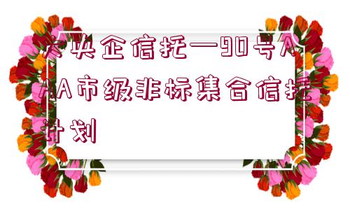 大央企信托—90號AAA市級非標集合信托計劃